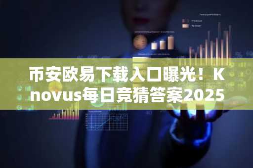 币安欧易下载入口曝光！Knovus每日竞猜答案2025年12月29日揭晓