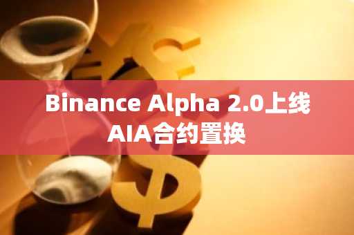 Binance Alpha 2.0上线AIA合约置换