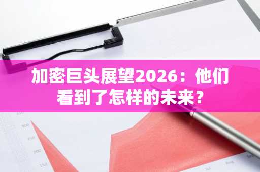 加密巨头展望2026：他们看到了怎样的未来？