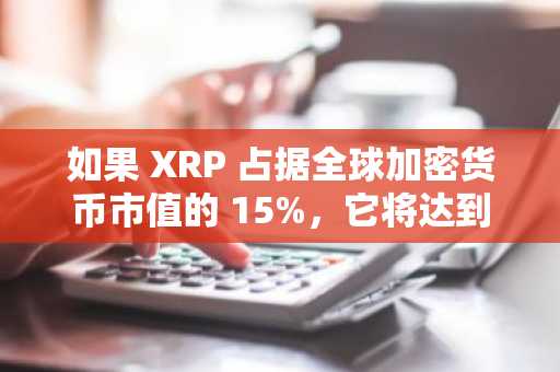 如果 XRP 占据全球加密货币市值的 15%，它将达到这个价格。