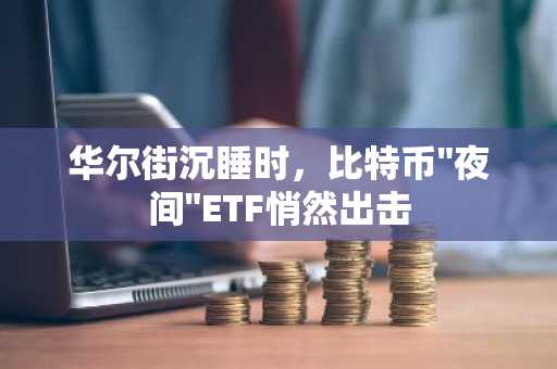 华尔街沉睡时，比特币"夜间"ETF悄然出击