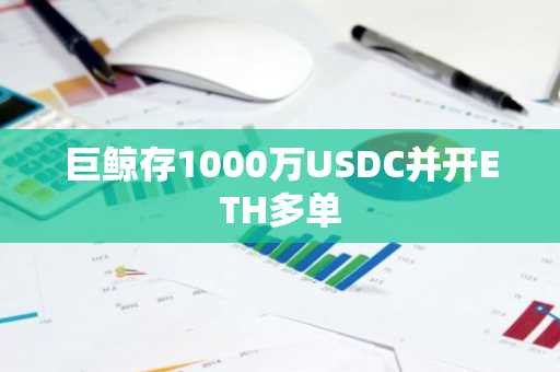 巨鲸存1000万USDC并开ETH多单