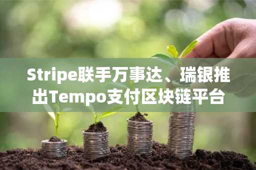 Stripe联手万事达、瑞银推出Tempo支付区块链平台