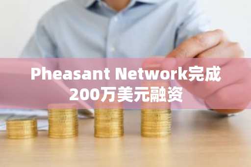 Pheasant Network完成200万美元融资