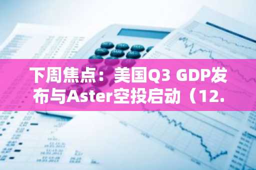下周焦点：美国Q3 GDP发布与Aster空投启动（12.22-12.28）