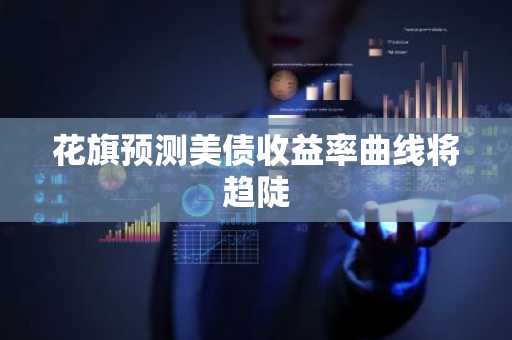 花旗预测美债收益率曲线将趋陡