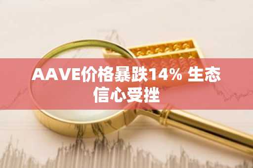 AAVE价格暴跌14% 生态信心受挫