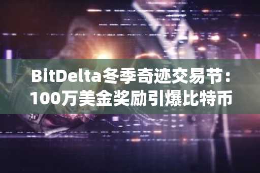 BitDelta冬季奇迹交易节：100万美金奖励引爆比特币波动与Layer2动态