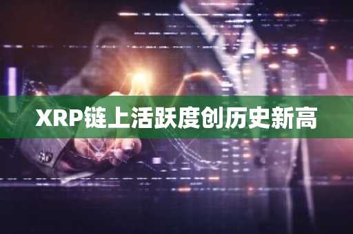XRP链上活跃度创历史新高