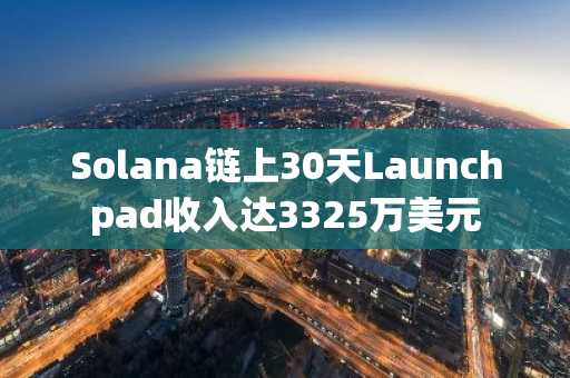 Solana链上30天Launchpad收入达3325万美元