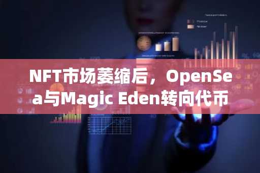 NFT市场萎缩后，OpenSea与Magic Eden转向代币与加密娱乐生态