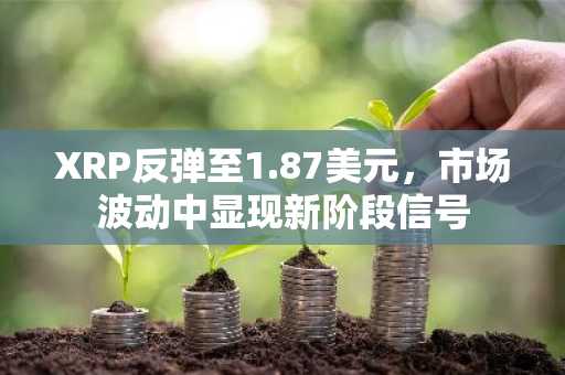 XRP反弹至1.87美元,市场波动中显现新阶段信号