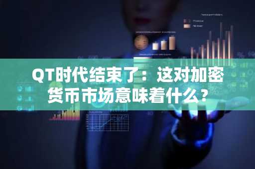 QT时代结束了：这对加密货币市场意味着什么？