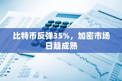 比特币反弹35%，加密市场日趋成熟