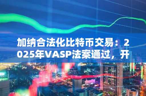 加纳合法化比特币交易:2025年VASP法案通过,开启数字金融新纪元