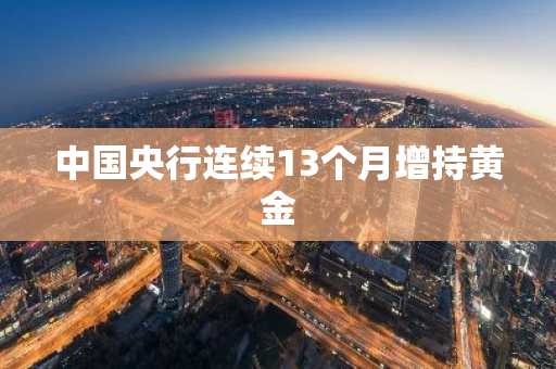 中国央行连续13个月增持黄金