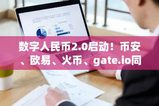 数字人民币2.0启动！币安、欧易、火币、gate.io同步支持官方注册下载