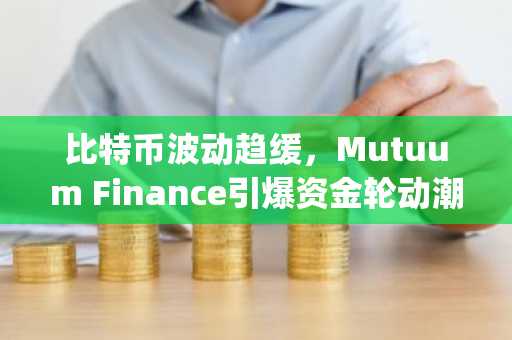 比特币波动趋缓，Mutuum Finance引爆资金轮动潮｜立即注册欧易 OKX 官方入口下载App