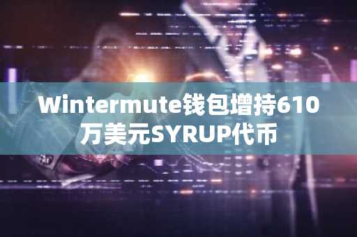 Wintermute钱包增持610万美元SYRUP代币