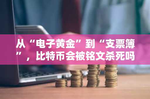 从“电子黄金”到“支票簿”，比特币会被铭文杀死吗？
