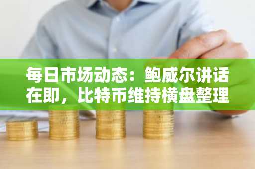 每日市场动态：鲍威尔讲话在即，比特币维持横盘整理