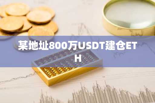 某地址800万USDT建仓ETH