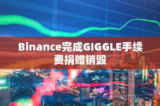 Binance完成GIGGLE手续费捐赠销毁