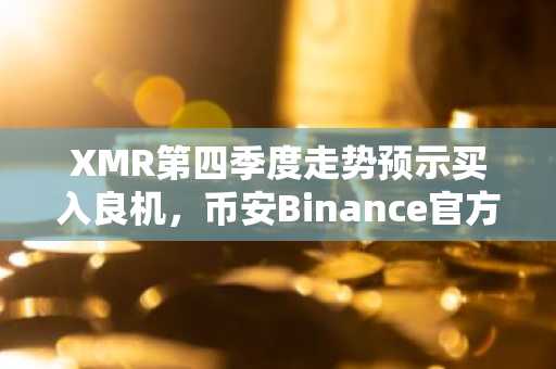 XMR第四季度走势预示买入良机，币安Binance官方入口快速下载
