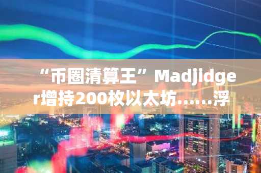 “币圈清算王”Madjidger增持200枚以太坊……浮盈145万美元