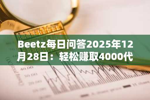 Beetz每日问答2025年12月28日：轻松赚取4000代币的秘诀