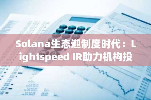 Solana生态迎制度时代：Lightspeed IR助力机构投资新范式