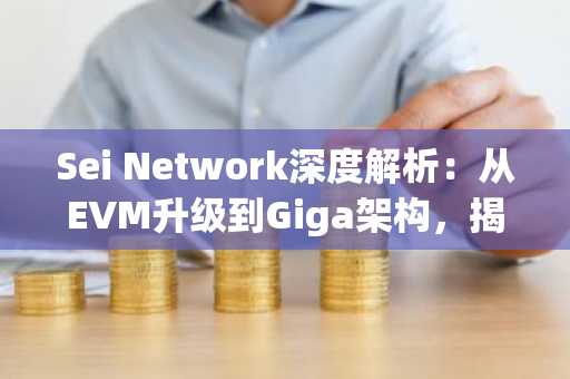 Sei Network深度解析：从EVM升级到Giga架构，揭秘Layer2动态与市场趋势