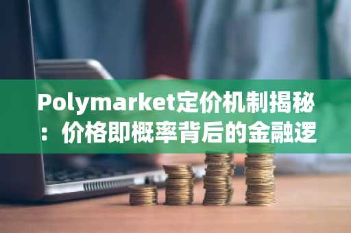 Polymarket定价机制揭秘：价格即概率背后的金融逻辑