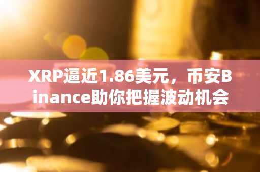 XRP逼近1.86美元，币安Binance助你把握波动机会