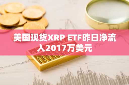 美国现货XRP ETF昨日净流入2017万美元