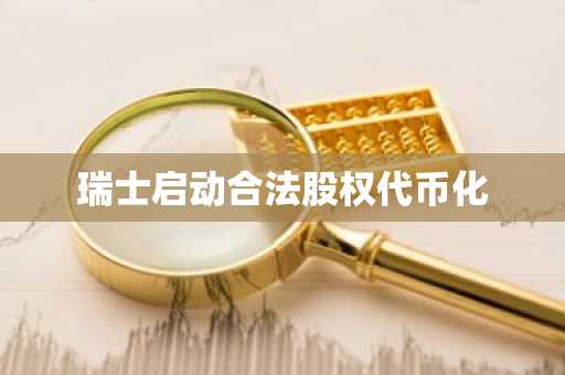 瑞士启动合法股权代币化