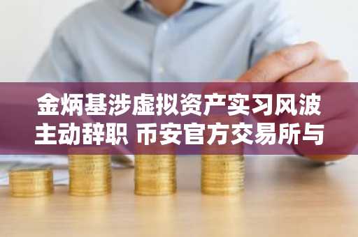 金炳基涉虚拟资产实习风波主动辞职 币安官方交易所与欧易官方交易所引关注
