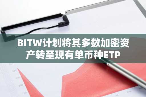 BITW计划将其多数加密资产转至现有单币种ETP
