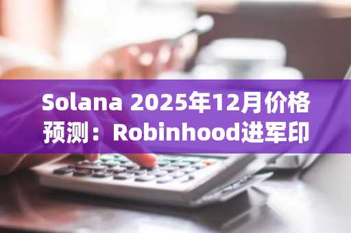 Solana 2025年12月价格预测：Robinhood进军印尼打开巨大机遇，DeepSnitch AI暴涨74%引关注
