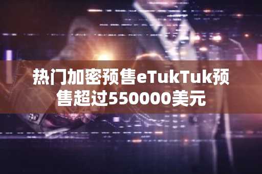 热门加密预售eTukTuk预售超过550000美元