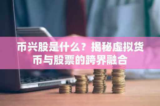 币兴股是什么？揭秘虚拟货币与股票的跨界融合