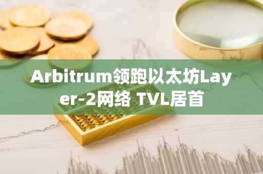 Arbitrum领跑以太坊Layer-2网络 TVL居首