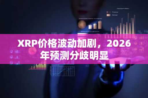 XRP价格波动加剧，2026年预测分歧明显