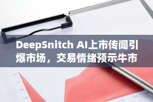 DeepSnitch AI上市传闻引爆市场，交易情绪预示牛市十二月投资者争相抢购