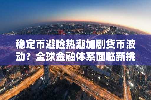 稳定币避险热潮加剧货币波动?全球金融体系面临新挑战