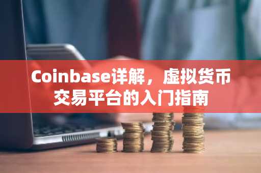Coinbase详解，虚拟货币交易平台的入门指南