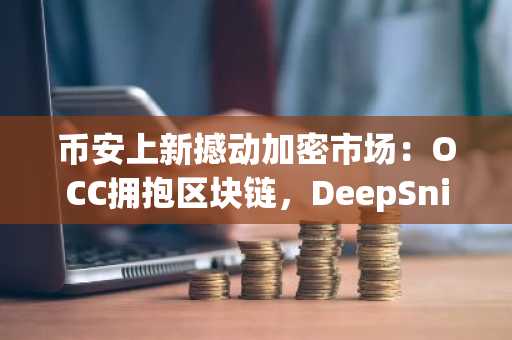 币安上新撼动加密市场：OCC拥抱区块链，DeepSnitch AI预售飙涨80%