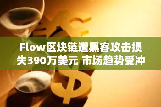 Flow区块链遭黑客攻击损失390万美元 市场趋势受冲击
