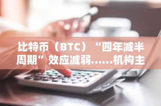 比特币（BTC）“四年减半周期”效应减弱……机构主导市场重组正式开启