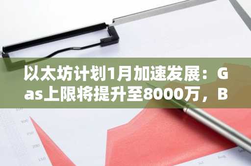 以太坊计划1月加速发展:Gas上限将提升至8000万,BPO2分叉已完成